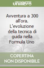 Avventura a 300 all'ora. L'evoluzione della tecnica di guida nella Formula Uno libro