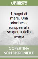 I bagni di mare. Una principessa europea alla scoperta della riviera libro