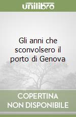 Gli anni che sconvolsero il porto di Genova libro