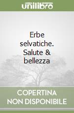 Erbe selvatiche. Salute & bellezza libro