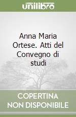 Anna Maria Ortese. Atti del Convegno di studi libro