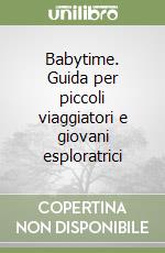 Babytime. Guida per piccoli viaggiatori e giovani esploratrici libro