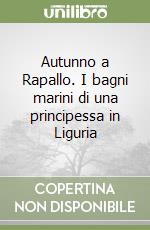 Autunno a Rapallo. I bagni marini di una principessa in Liguria libro