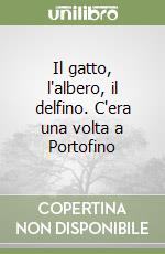Il gatto, l'albero, il delfino. C'era una volta a Portofino libro