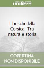 I boschi della Corsica. Tra natura e storia libro