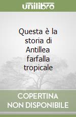 Questa è la storia di Antillea farfalla tropicale libro