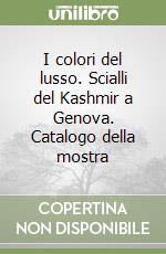 I colori del lusso. Scialli del Kashmir a Genova. Catalogo della mostra libro