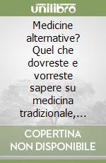 Medicine alternative? Quel che dovreste e vorreste sapere su medicina tradizionale, omeopatia, erboristerie... libro