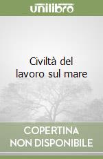 Civiltà del lavoro sul mare libro