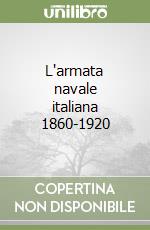 L'armata navale italiana 1860-1920