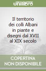 Il territorio dei colli Albani in piante e disegni dal XVII al XIX secolo libro