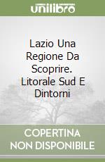 Lazio Una Regione Da Scoprire. Litorale Sud E Dintorni libro