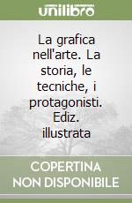 La grafica nell'arte. La storia, le tecniche, i protagonisti. Ediz. illustrata libro