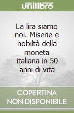 La lira siamo noi. Miserie e nobiltà della moneta italiana in 50 anni di vita libro