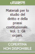 Materiali per lo studio del diritto e della prassi costituzionale. Vol. 1: Gli organi. libro