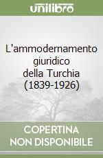 L'ammodernamento giuridico della Turchia (1839-1926) libro