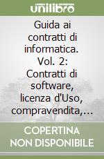 Guida ai contratti di informatica. Vol. 2: Contratti di software, licenza d'Uso, compravendita, sviluppo. libro
