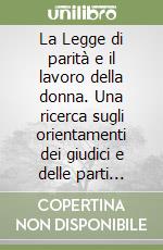 La Legge di parità e il lavoro della donna. Una ricerca sugli orientamenti dei giudici e delle parti sociali