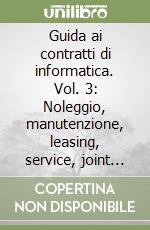 Guida ai contratti di informatica. Vol. 3: Noleggio, manutenzione, leasing, service, joint venture. libro