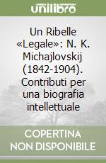 Un Ribelle «Legale»: N. K. Michajlovskij (1842-1904). Contributi per una biografia intellettuale