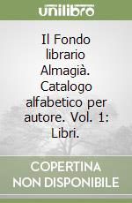 Il Fondo librario Almagià. Catalogo alfabetico per autore. Vol. 1: Libri. libro