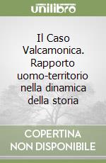 Il Caso Valcamonica. Rapporto uomo-territorio nella dinamica della storia libro