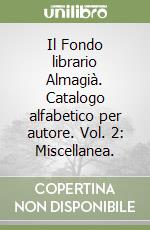 Il Fondo librario Almagià. Catalogo alfabetico per autore. Vol. 2: Miscellanea. libro