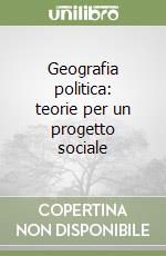 Geografia politica: teorie per un progetto sociale libro