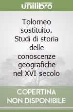 Tolomeo sostituito. Studi di storia delle conoscenze geografiche nel XVI secolo libro