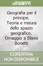 Geografia per il principe. Teoria e misura dello spazio geografico. Omaggio a Eliseo Bonetti libro