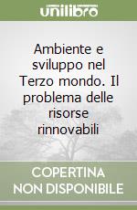 Ambiente e sviluppo nel Terzo mondo. Il problema delle risorse rinnovabili libro