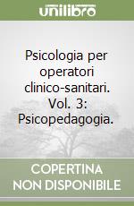 Psicologia per operatori clinico-sanitari. Vol. 3: Psicopedagogia.