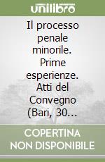 Il processo penale minorile. Prime esperienze. Atti del Convegno (Bari, 30 marzo-1 aprile 1990)