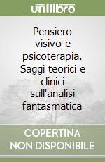 Pensiero visivo e psicoterapia. Saggi teorici e clinici sull'analisi fantasmatica