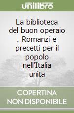 La biblioteca del buon operaio . Romanzi e precetti per il popolo nell'Italia unita libro