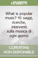 What is popular music? 41 saggi, ricerche, interventi sulla musica di ogni giorno libro