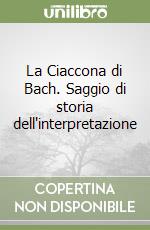 La Ciaccona di Bach. Saggio di storia dell'interpretazione libro