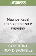 Maurice Ravel tra scommessa e impegno libro