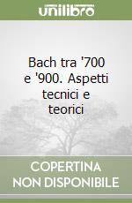 Bach tra '700 e '900. Aspetti tecnici e teorici libro