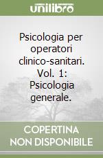 Psicologia per operatori clinico-sanitari. Vol. 1: Psicologia generale.