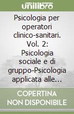 Psicologia per operatori clinico-sanitari. Vol. 2: Psicologia sociale e di gruppo-Psicologia applicata alle professioni sanitarie.