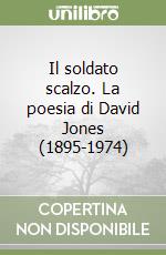 Il soldato scalzo. La poesia di David Jones (1895-1974) libro