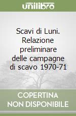 Scavi di Luni. Relazione preliminare delle campagne di scavo 1970-71 libro