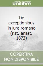 De exceptionibus in iure romano (rist. anast. 1873)