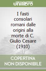 I fasti consolari romani dalle origini alla morte di C. Giulio Cesare (1910) libro