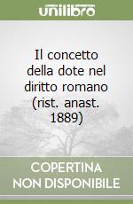 Il concetto della dote nel diritto romano (rist. anast. 1889)