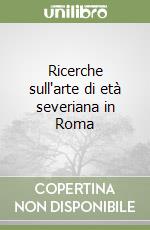 Ricerche sull'arte di età severiana in Roma libro