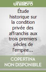 Étude historique sur la condition privée des affranchis aux trois premiers siècles de l'empire romain (rist. anast. 1887)