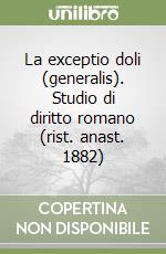 La exceptio doli (generalis). Studio di diritto romano (rist. anast. 1882)