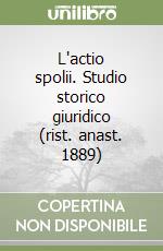 L'actio spolii. Studio storico giuridico (rist. anast. 1889) libro